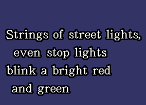 Strings of street lights,

even stop lights
blink a bright red
and green