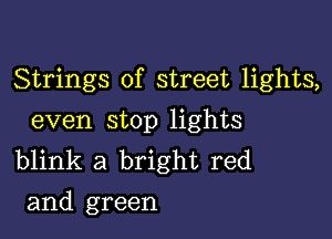 Strings of street lights,

even stop lights
blink a bright red
and green