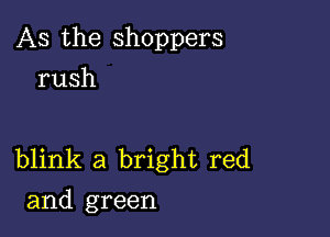 As the shoppers
rush

blink a bright red
and green