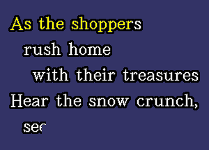 As the shoppers

rush home
with their treasures

Hear the snow crunch,
ser