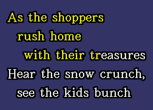 AS the shoppers
rush home
With their treasures

Hear the snow crunch,

see the kids bunch I