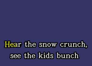 Hear the snow crunch,
see the kids bunch