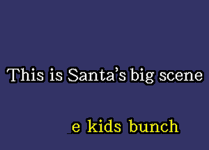 This is Santafs big scene

6 kids bunch