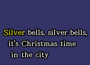 Silver bells, silver bells,
1133 Christmas time

in the city