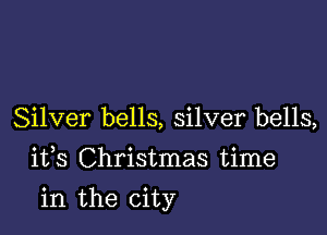 Silver bells, silver bells,
1133 Christmas time

in the city