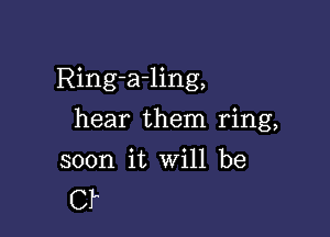 Ring-a-ling,

hear them ring,

soon it Will be
Cf