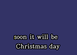 soon it Will be

Christmas day