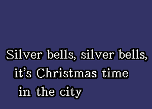 Silver bells, silver bells,
1133 Christmas time

in the city