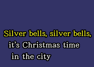 Silver bells, silver bells,
1133 Christmas time

in the city