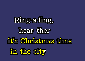 Ring-a-ling,
hear ther
1133 Christmas time

in the city