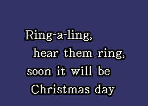 Ring-a-ling,
hear them ring,
soon it will be

Christmas day