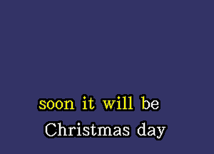 soon it will be

Christmas day