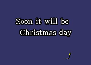 Soon it Will be

Christmas day