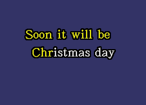 Soon it Will be

Christmas day