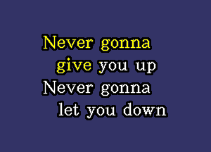 Never gonna
give you up

Never gonna
let you down