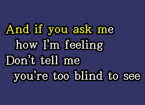 And if you ask me
how I,m feeling

Don,t tell me
you re too blind to see