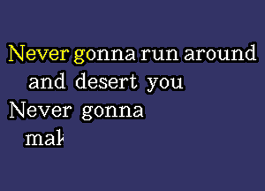 Never gonna run around
and desert you

Never gonna
maL