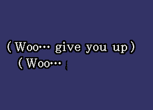 (Woo'n give you up)

( W00...