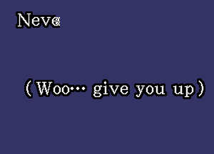 (Woo-H give you up)