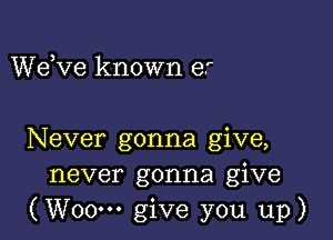 dee known e.

Never gonna give,
never gonna give
(WOOH' give you up)