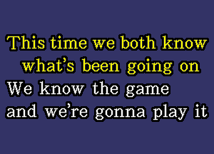 This time we both know
What,S been going on

We know the game

and Were gonna play it