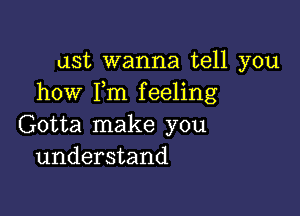 ust wanna tell you
how I,m feeling

Gotta make you
understand