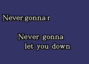 Never gonna I

Never gonna
let you down