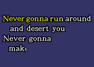 Never gonna run around
and desert you

Never gonna
mak(