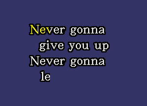 Never gonna
give you up

Never gonna
1e