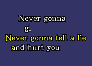 Never gonna
gl

Never gonna tell a lie
and hurt you