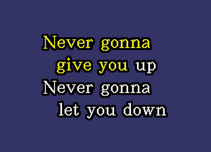 Never gonna
give you up

Never gonna
let you down