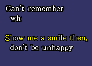 Can,t remember
wh'

Show me a smile then,
donk be unhappy