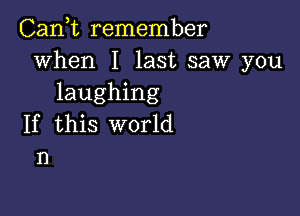 Can,t remember
when I last saw you
laughing

If this world
n