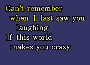 Can,t remember
when I last saw you
laughing

If this world
makes you crazy