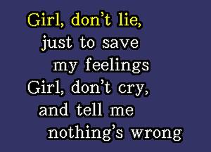 Girl, donT lie,
just to save
my feelings

Girl, don t cry,
and tell me
nothings wrong