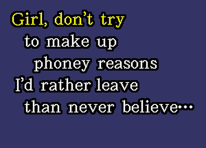 Girl, (1011,12 try
to make up
phoney reasons

Fd rather leave
than never believe-