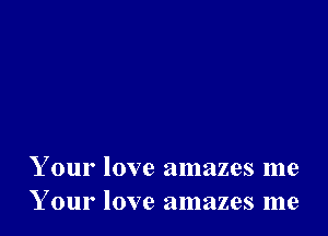 Your love amazes me
Your love amazes me