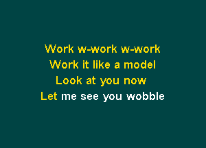 Work w-work w-work
Work it like a model

Look at you now
Let me see you wobble