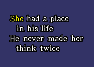 She had a place
in his life

He never made her
think twice