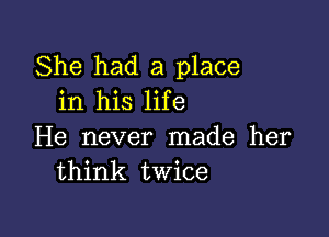 She had a place
in his life

He never made her
think twice