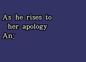 AS he rises to
her apology

An3