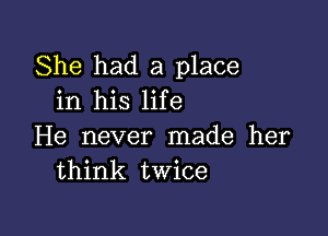 She had a place
in his life

He never made her
think twice