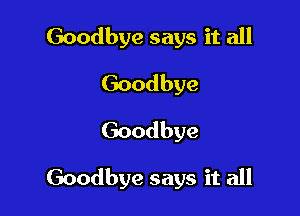 Goodbye says it all
Goodbye
Goodbye

Goodbye says it all