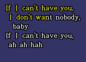 If I cam have you,

I don t want nobody,
baby

If I cam have you,
ah ah hah