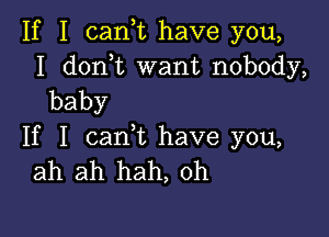 If I cam have you,

I don t want nobody,
baby

If I cam have you,
ah ah hah, 0h