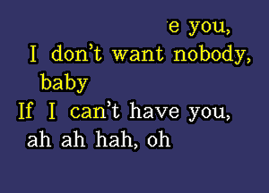 e you,
I don t want nobody,
baby

If I cam have you,
ah ah hah, 0h