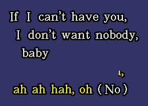 If I cank have you,

I d0n t want nobody,
baby

1,

ah ah hah, Oh (No)