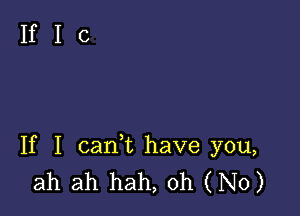 If I cank have you,
ah ah hah, Oh (No)