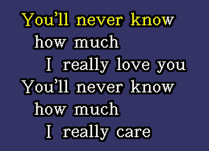 Y0u 1l never know
how much
I really love you

Y0u ll never know
how much
I really care