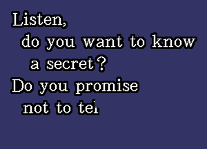 Listen,
do you want to know
a secret?

Do you promise
not to tel